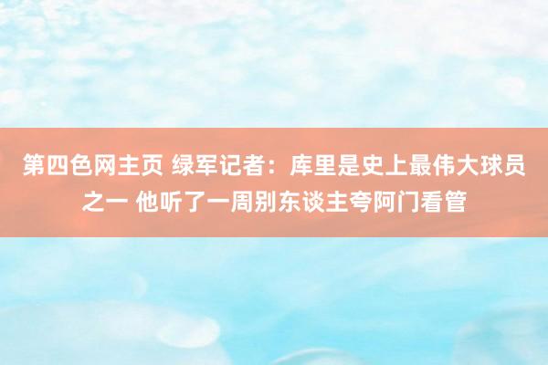 第四色网主页 绿军记者：库里是史上最伟大球员之一 他听了一周别东谈主夸阿门看管