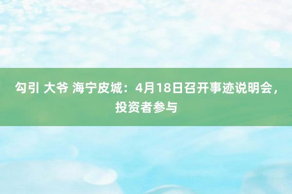 勾引 大爷 海宁皮城：4月18日召开事迹说明会，投资者参与