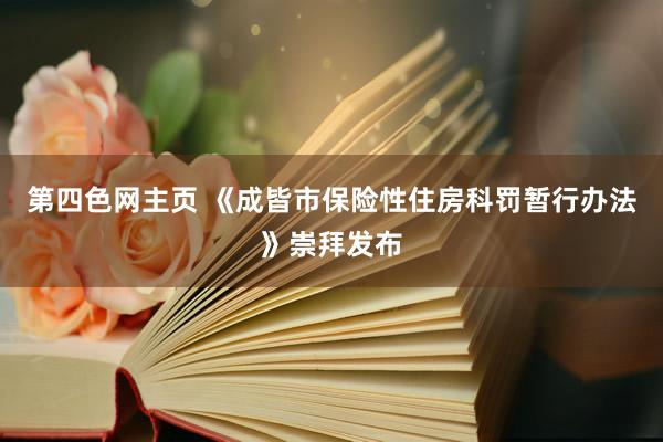 第四色网主页 《成皆市保险性住房科罚暂行办法》崇拜发布