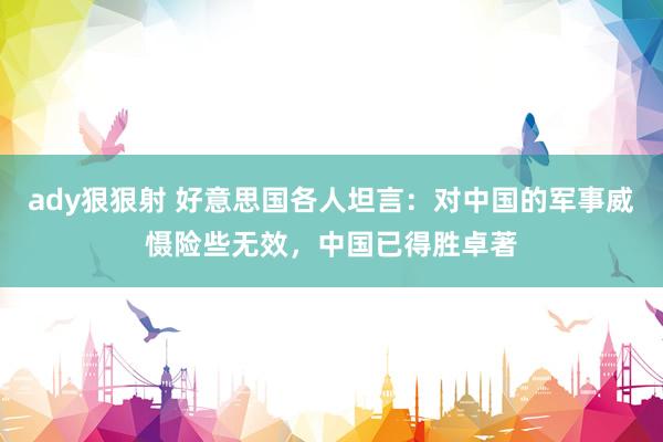ady狠狠射 好意思国各人坦言：对中国的军事威慑险些无效，中国已得胜卓著
