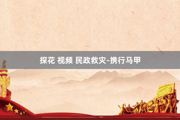 探花 视频 民政救灾-携行马甲
