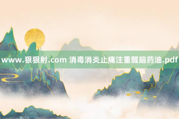 www.狠狠射.com 消毒消炎止痛注重醒脑药油.pdf