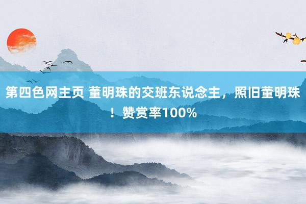第四色网主页 董明珠的交班东说念主，照旧董明珠！赞赏率100%