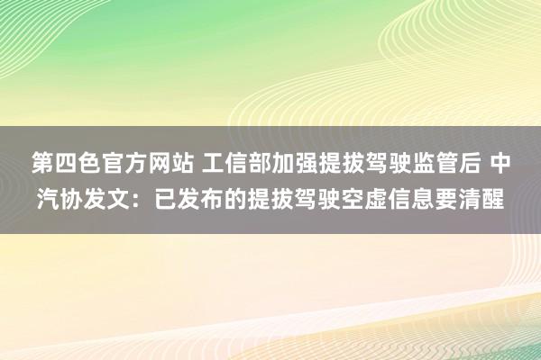 第四色官方网站 工信部加强提拔驾驶监管后 中汽协发文：已发布的提拔驾驶空虚信息要清醒
