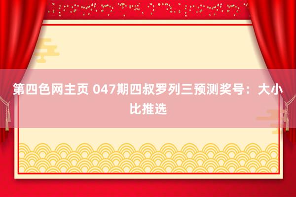 第四色网主页 047期四叔罗列三预测奖号：大小比推选