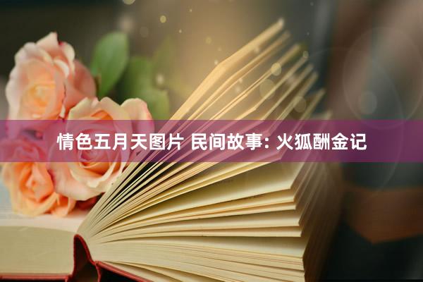 情色五月天图片 民间故事: 火狐酬金记