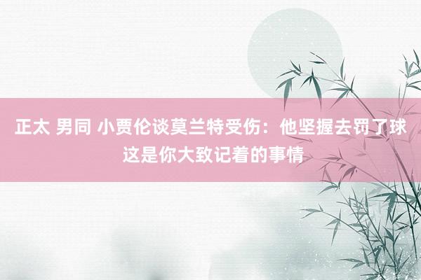正太 男同 小贾伦谈莫兰特受伤：他坚握去罚了球 这是你大致记着的事情