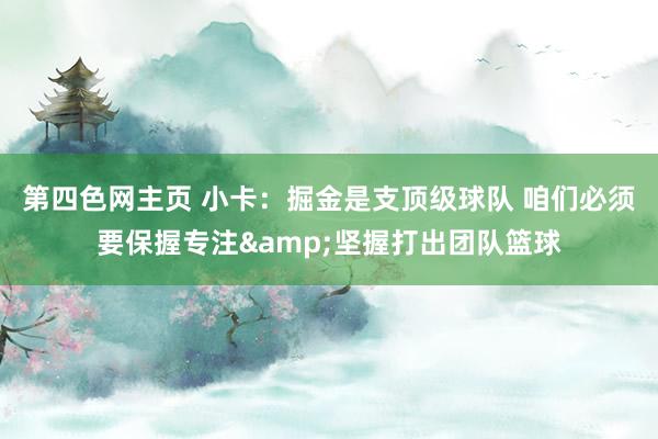 第四色网主页 小卡：掘金是支顶级球队 咱们必须要保握专注&坚握打出团队篮球