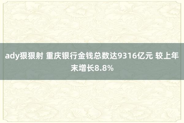 ady狠狠射 重庆银行金钱总数达9316亿元 较上年末增长8.8%